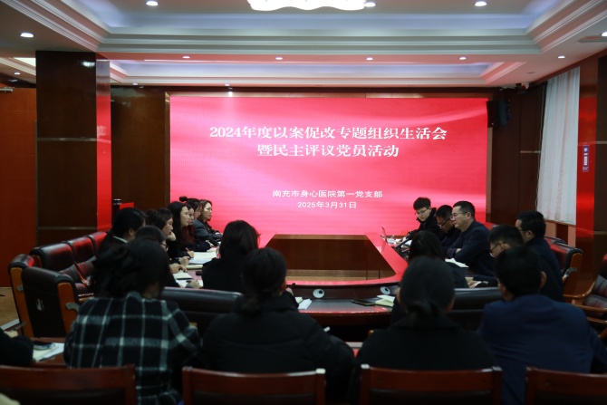 南充市身心醫院第一黨支部召開組織生活會，以案促改推動黨建與醫療業務深度融合
