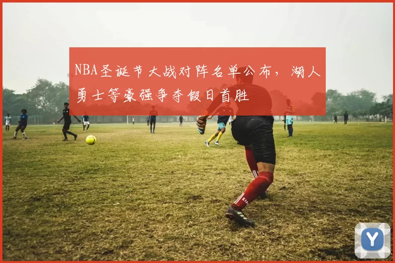 NBA圣诞节大战对阵名单公布，湖人勇士等豪强争夺假日首胜