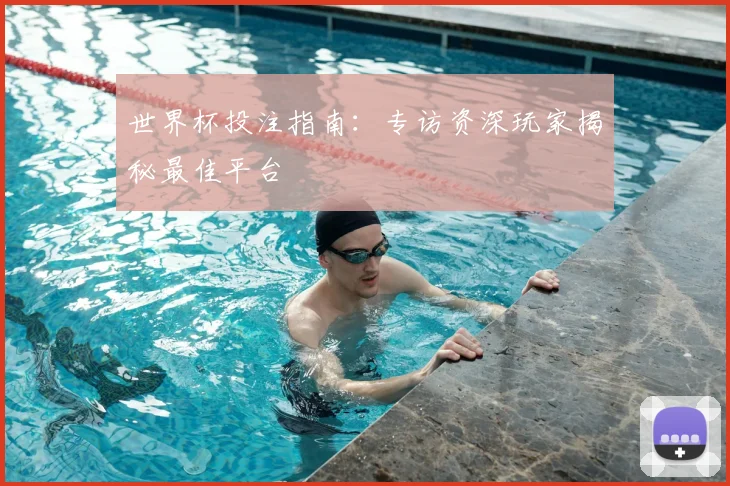 世界杯投注指南:专访资深玩家揭秘最佳平台