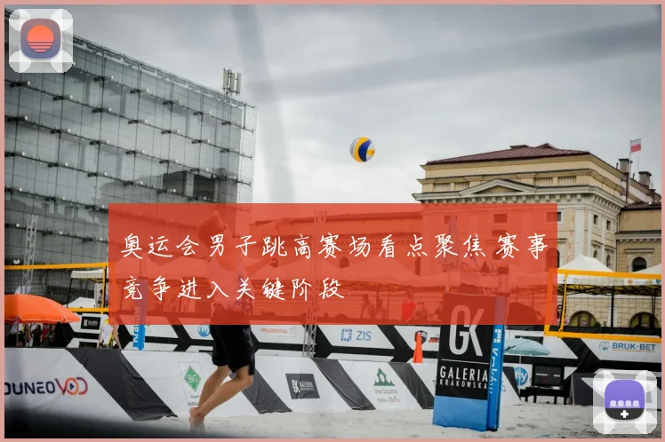 奥运会男子跳高赛场看点聚焦 赛事竞争进入关键阶段