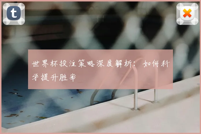 世界杯投注策略深度解析:如何科学提升胜率