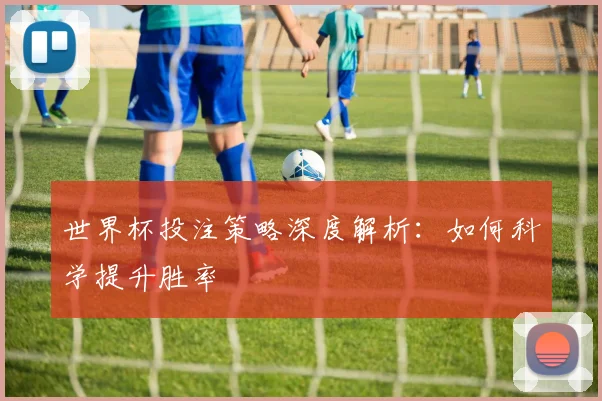 世界杯投注策略深度解析：如何科学提升胜率