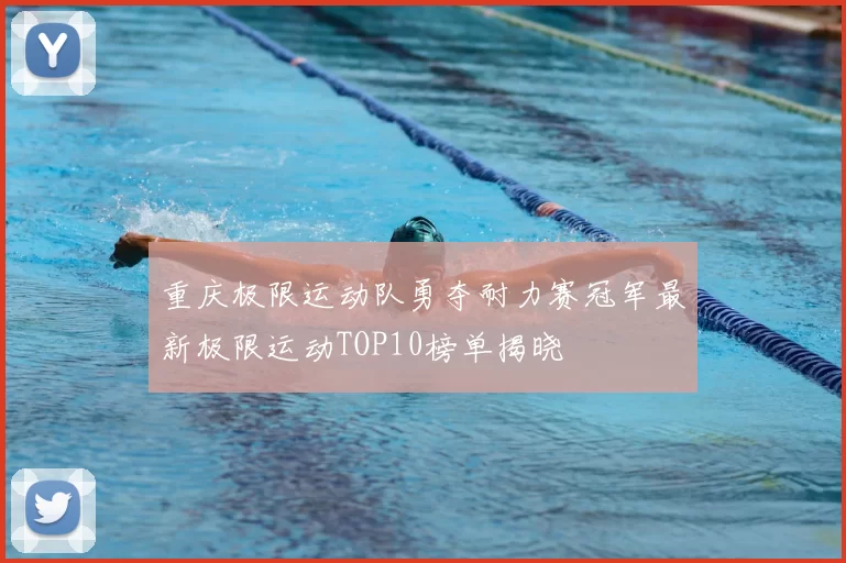 重庆极限运动队勇夺耐力赛冠军最新极限运动TOP10榜单揭晓