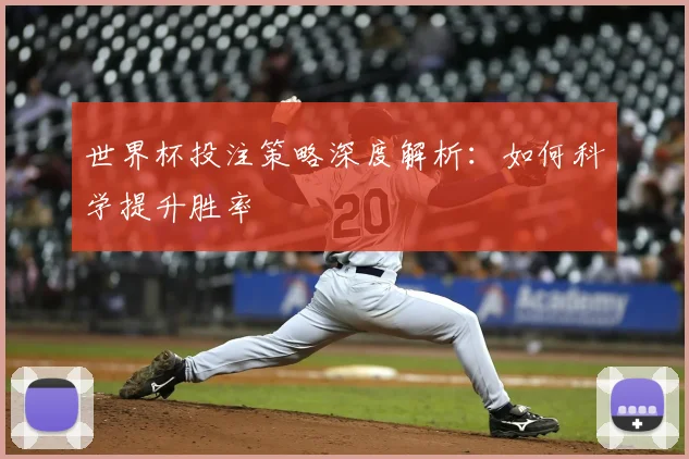 世界杯投注策略深度解析：如何科学提升胜率