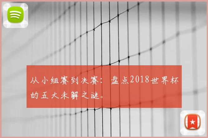 从小组赛到决赛:盘点2018世界杯的五大未解之谜。
