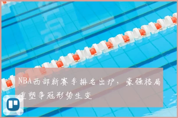 NBA西部新赛季排名出炉，豪强格局重塑争冠形势生变