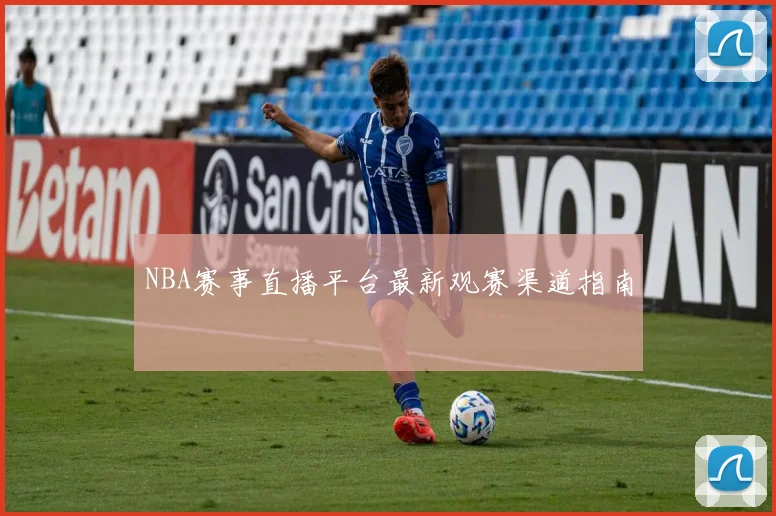 NBA赛事直播平台最新观赛渠道指南