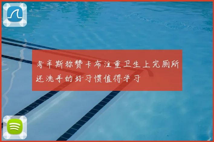 考辛斯称赞卡布注重卫生上完厕所还洗手的好习惯值得学习