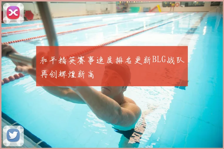 和平精英赛事速度排名更新BLG战队再创辉煌新高