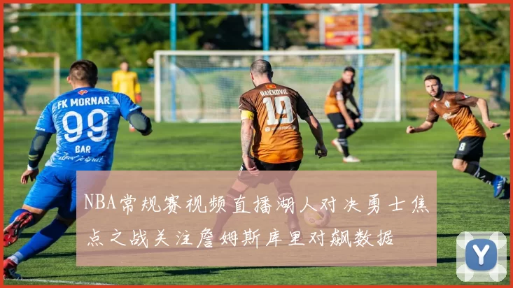 NBA常规赛视频直播湖人对决勇士焦点之战关注詹姆斯库里对飙数据