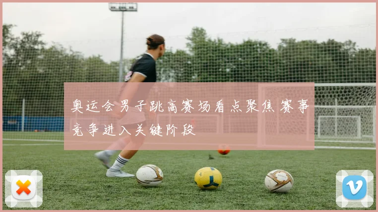 奥运会男子跳高赛场看点聚焦 赛事竞争进入关键阶段