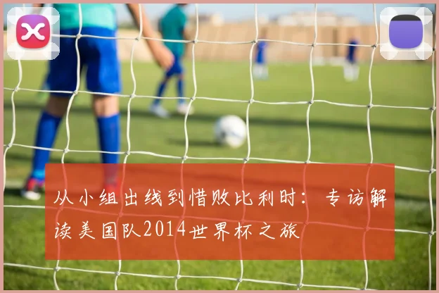 从小组出线到惜败比利时:专访解读美国队2014世界杯之旅