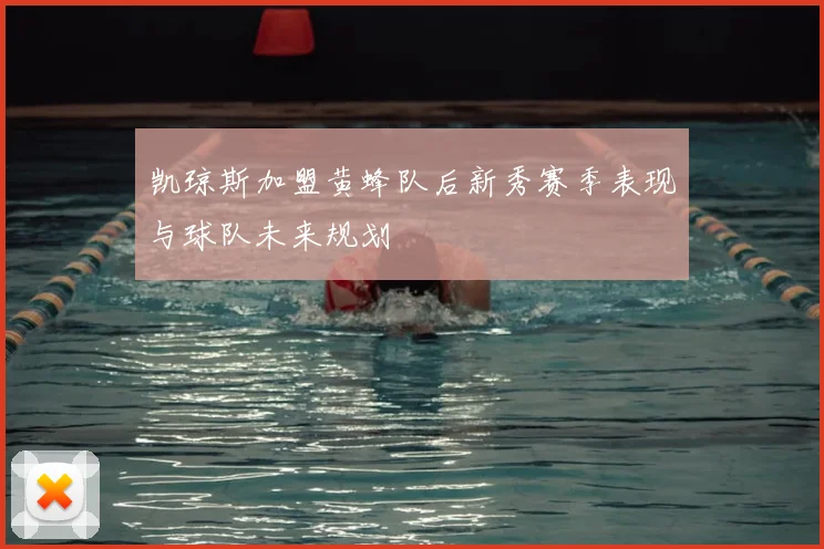 凯琼斯加盟黄蜂队后新秀赛季表现与球队未来规划