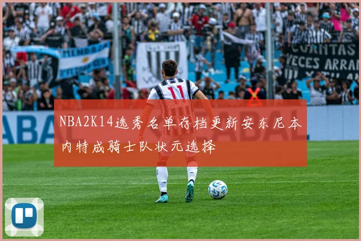 NBA2K14选秀名单存档更新安东尼本内特成骑士队状元选择