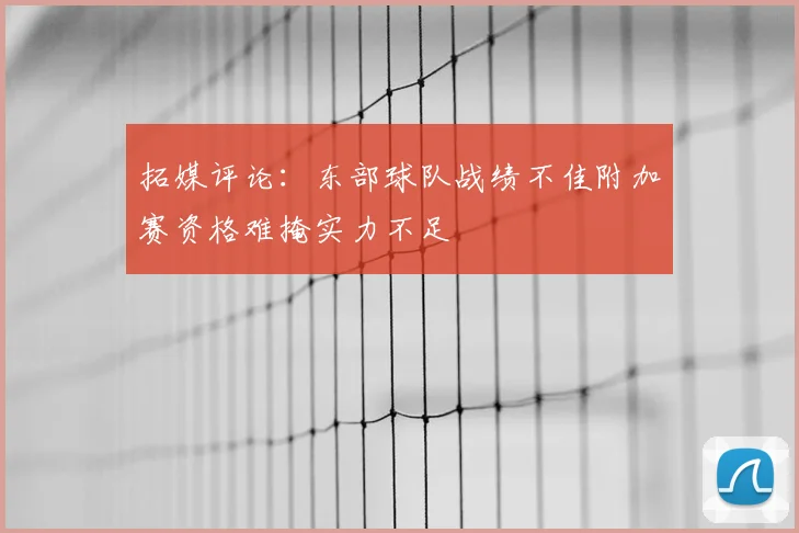 拓媒评论:东部球队战绩不佳附加赛资格难掩实力不足