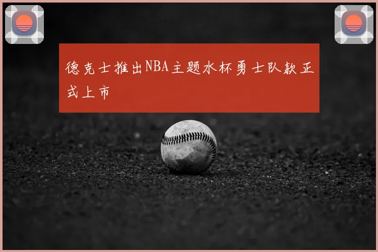德克士推出NBA主题水杯勇士队款正式上市