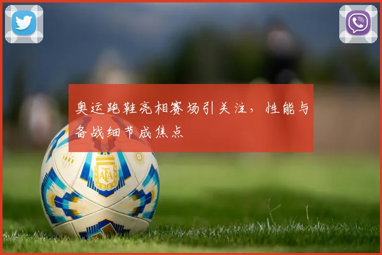 奥运跑鞋亮相赛场引关注，性能与备战细节成焦点