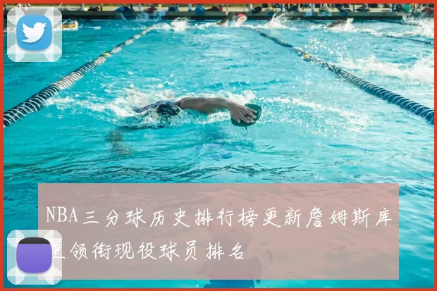 NBA三分球历史排行榜更新詹姆斯库里领衔现役球员排名