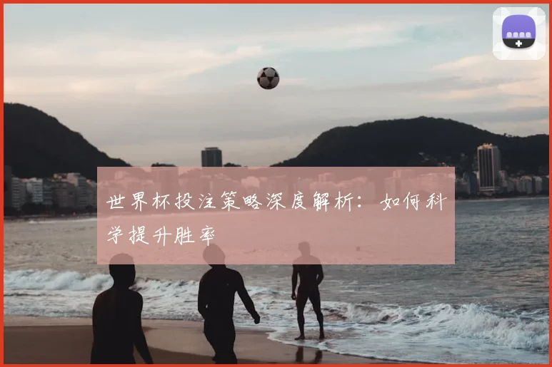 世界杯投注策略深度解析：如何科学提升胜率