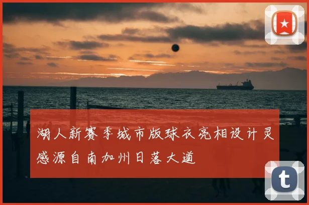 湖人新赛季城市版球衣亮相设计灵感源自南加州日落大道