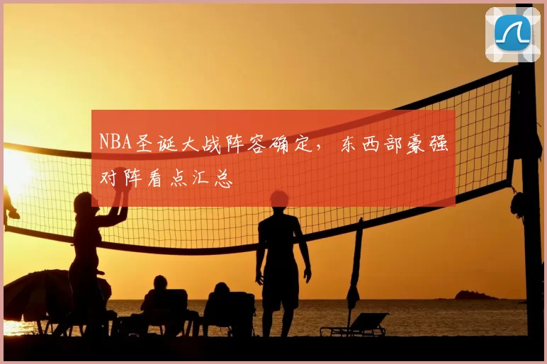 NBA圣诞大战阵容确定，东西部豪强对阵看点汇总