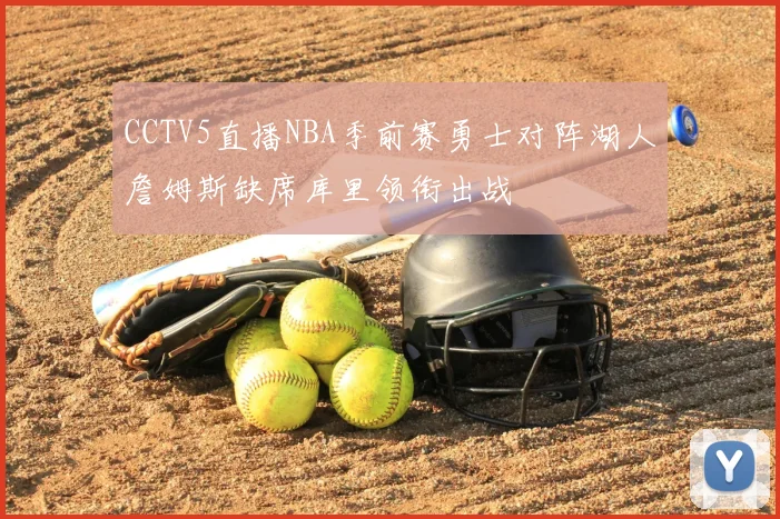 CCTV5直播NBA季前赛勇士对阵湖人詹姆斯缺席库里领衔出战