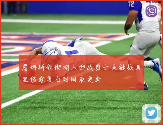 詹姆斯领衔湖人迎战勇士关键战库里伤愈复出时间表更新