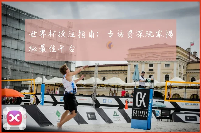 世界杯投注指南：专访资深玩家揭秘最佳平台