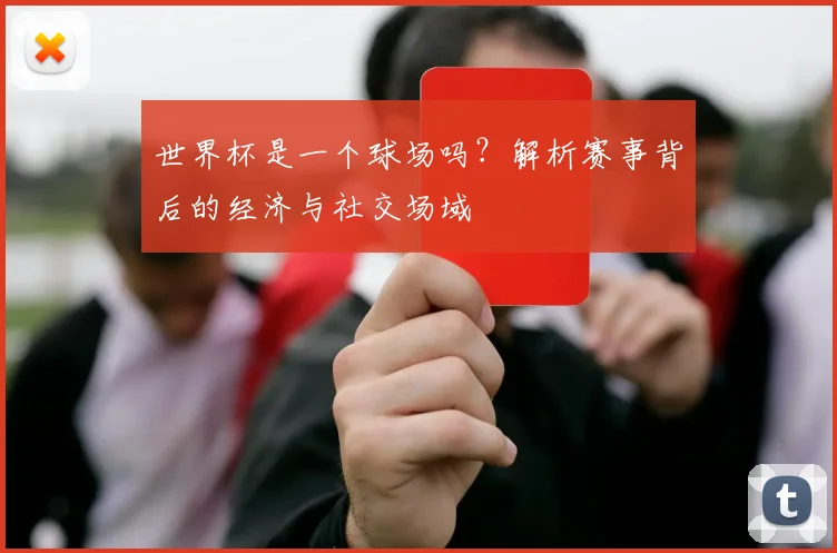 世界杯是一个球场吗?解析赛事背后的经济与社交场域