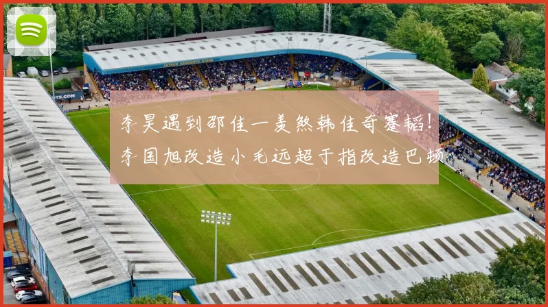 李昊遇到邵佳一羡煞韩佳奇蹇韬！李国旭改造小毛远超于指改造巴顿