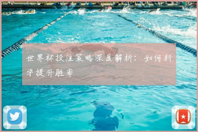 世界杯投注策略深度解析:如何科学提升胜率