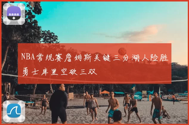 NBA常规赛詹姆斯关键三分湖人险胜勇士库里空砍三双