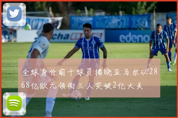 全球身价前十球员揭晓亚马尔以2868亿欧元领衔三人突破2亿大关