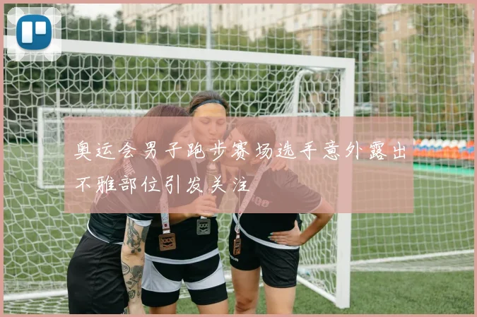 奥运会男子跑步赛场选手意外露出不雅部位引发关注