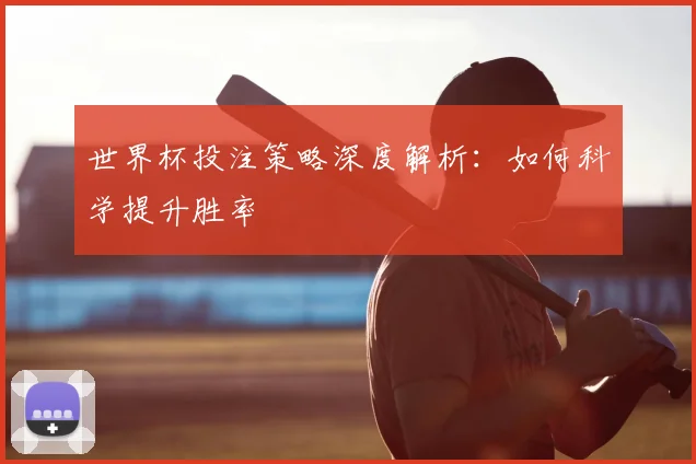 世界杯投注策略深度解析:如何科学提升胜率