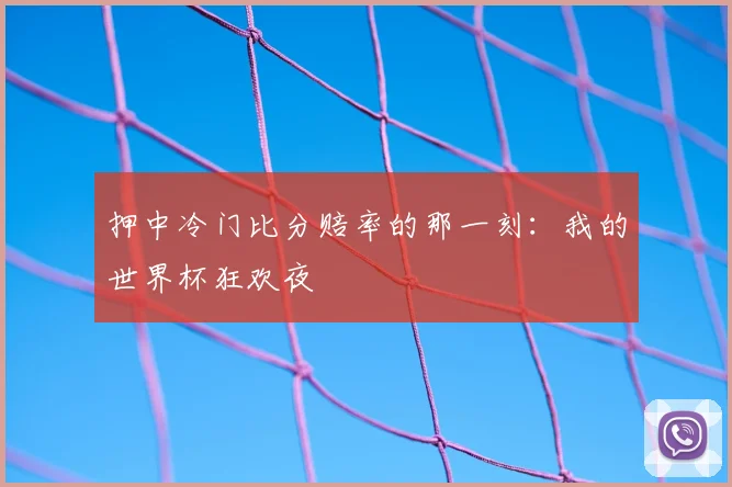 押中冷门比分赔率的那一刻：我的世界杯狂欢夜