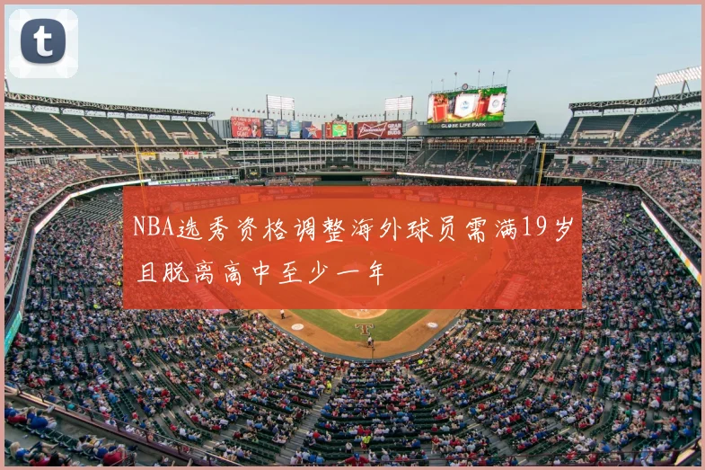 NBA选秀资格调整海外球员需满19岁且脱离高中至少一年