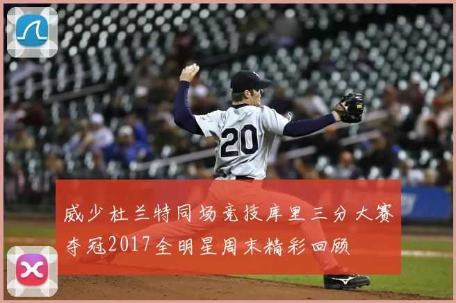 威少杜兰特同场竞技库里三分大赛夺冠2017全明星周末精彩回顾
