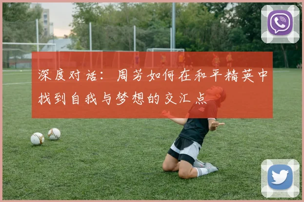 深度对话:周芳如何在和平精英中找到自我与梦想的交汇点