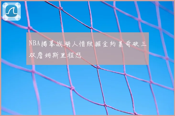 NBA揭幕战湖人惜败掘金约基奇砍三双詹姆斯里程悲