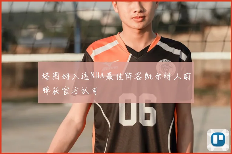 塔图姆入选NBA最佳阵容凯尔特人前锋获官方认可