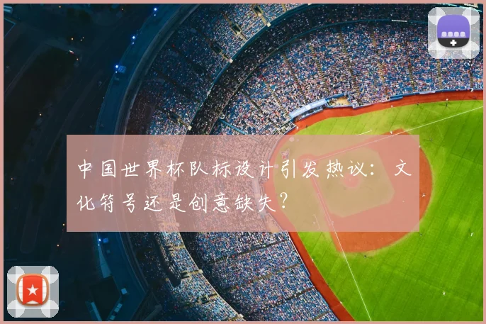 中国世界杯队标设计引发热议:文化符号还是创意缺失?