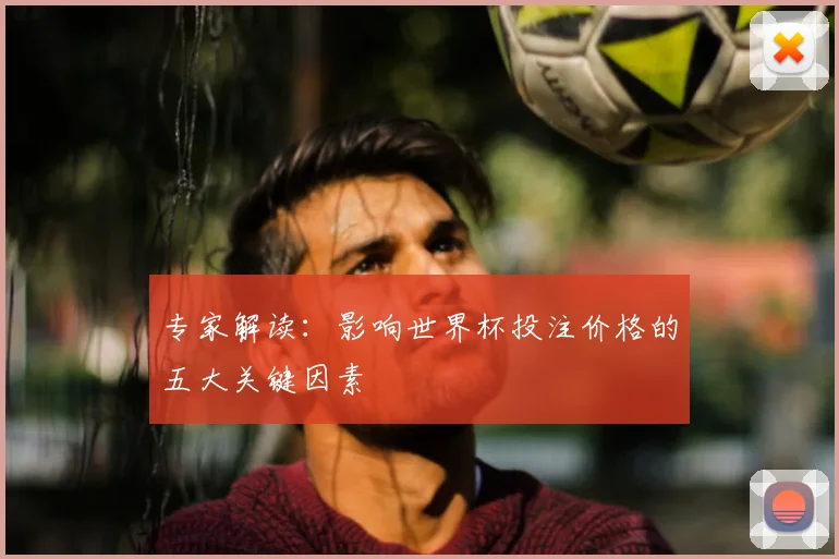 专家解读：影响世界杯投注价格的五大关键因素