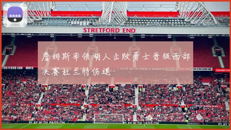 詹姆斯率领湖人击败勇士晋级西部决赛杜兰特伤退