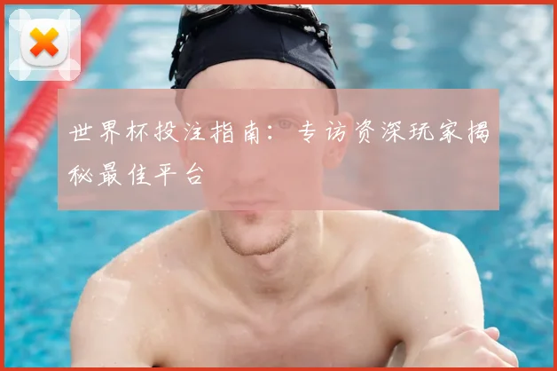 世界杯投注指南:专访资深玩家揭秘最佳平台