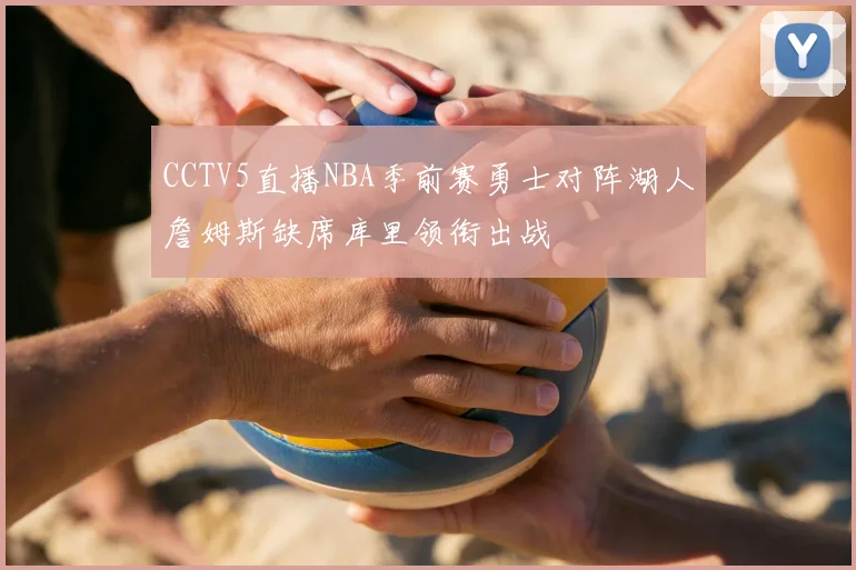 CCTV5直播NBA季前赛勇士对阵湖人詹姆斯缺席库里领衔出战