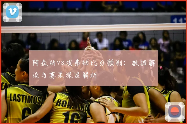 阿森纳vs埃弗顿比分预测:数据解读与赛果深度解析