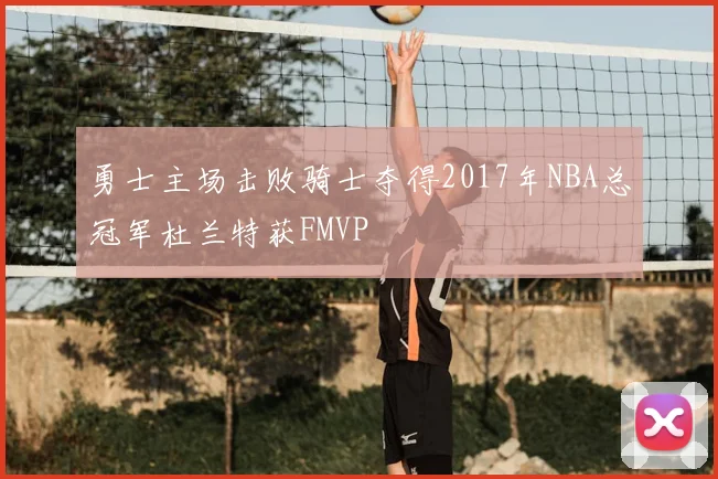 勇士主场击败骑士夺得2017年NBA总冠军杜兰特获FMVP