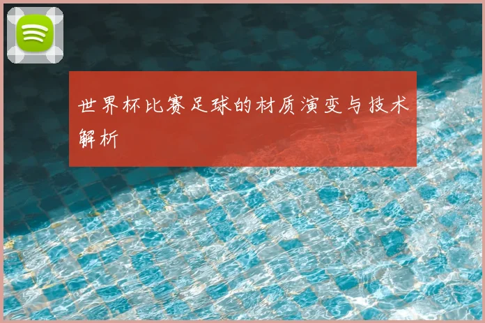 世界杯比赛足球的材质演变与技术解析