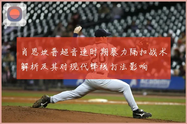 肖恩坎普超音速时期暴力隔扣战术解析及其对现代锋线打法影响